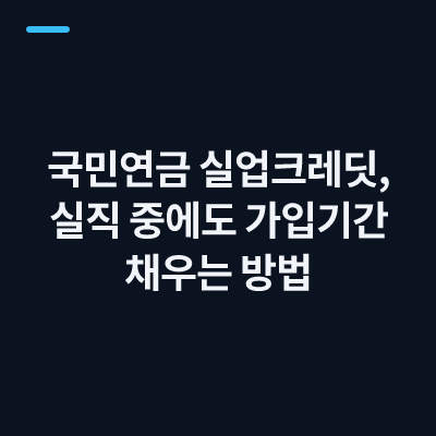 국민연금 실업크레딧, 실직 중에도 가입기간 채우는 방법