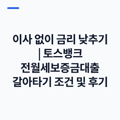 이사 없이 금리 낮추기｜토스뱅크 전월세보증금대출 갈아타기 조건 및 후기