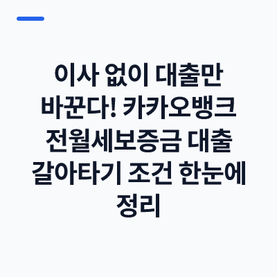 이사 없이 대출만 바꾼다! 카카오뱅크 전월세보증금 대출 갈아타기 조건 한눈에 정리