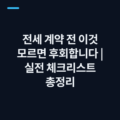 전세 계약 전 이것 모르면 후회합니다｜실전 체크리스트 총정리