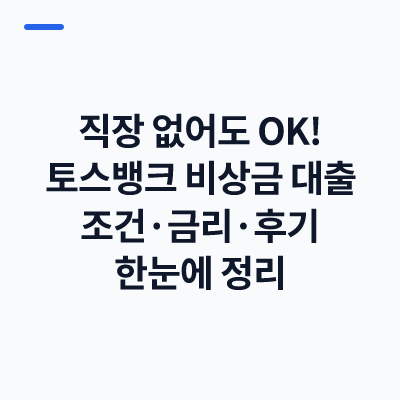 직장 없어도 OK! 토스뱅크 비상금 대출 조건·금리·후기 한눈에 정리
