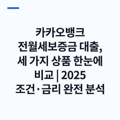 카카오뱅크 전월세보증금 대출, 세 가지 상품 한눈에 비교｜2025 조건·금리 완전 분석