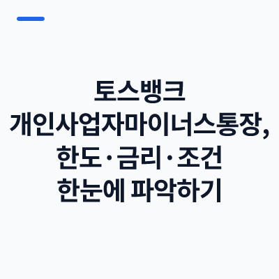 토스뱅크 개인사업자마이너스통장, 한도·금리·조건 한눈에 파악하기