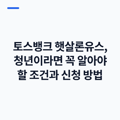 토스뱅크 햇살론유스, 청년이라면 꼭 알아야 할 조건과 신청 방법
