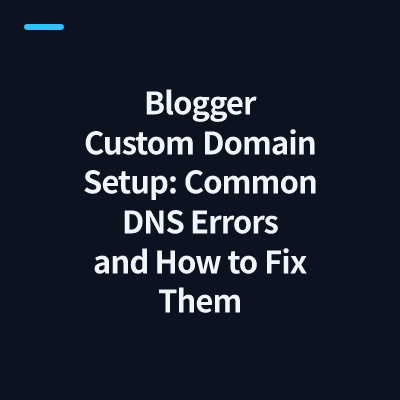 Blogger Custom Domain Setup: Common DNS Errors and How to Fix Them