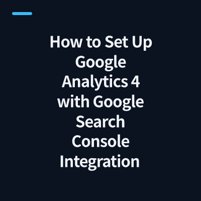 How to Set Up Google Analytics 4 with Google Search Console Integration