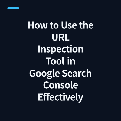 How to Use the URL Inspection Tool in Google Search Console Effectively