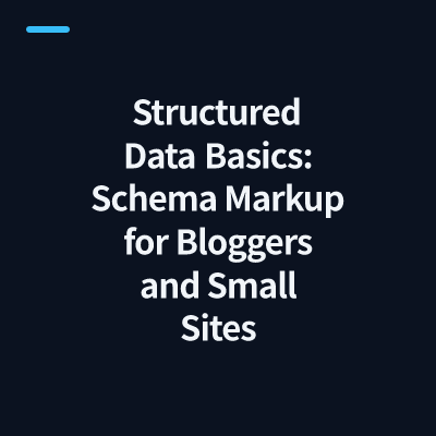 Structured Data Basics: Schema Markup for Bloggers and Small Sites