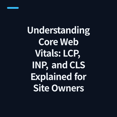Understanding Core Web Vitals: LCP, INP, and CLS Explained for Site Owners